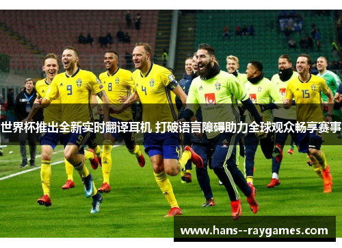 世界杯推出全新实时翻译耳机 打破语言障碍助力全球观众畅享赛事 世界杯推出全新实时翻译耳机 打破语言障碍助力全球观众畅享赛事