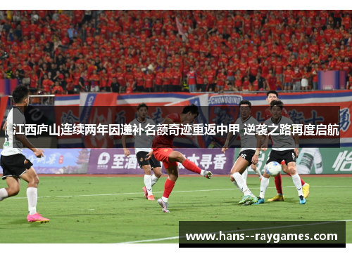 江西庐山连续两年因递补名额奇迹重返中甲 逆袭之路再度启航 江西庐山连续两年因递补名额奇迹重返中甲 逆袭之路再度启航